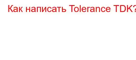 Как написать Tolerance TDK?